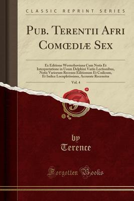 [9a3aa] @R.e.a.d~ Pub. Terentii Afri Comoedi� Sex, Vol. 4: Ex Editione Westerhoviana Cum Notis Et Interpretatione in Usum Delphini Variis Lectionibus, Notis Variorum Recensu Editionum Et Codicum, Et Indice Locupletissimo, Accurate Recensit� (Classic Reprint) - Terence ~P.D.F!
