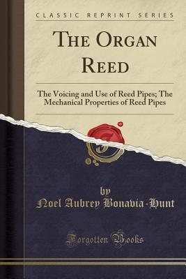 30aab] *D.o.w.n.l.o.a.d@ The Organ Reed: The Voicing and Use of Reed Pipes; The Mechanical Properties of Reed Pipes (Classic Reprint) - Noel Aubrey Bonavia-Hunt ~P.D.F*