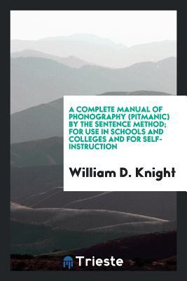 [6dcc2] *R.e.a.d@ A Complete Manual of Phonography (Pitmanic) by the Sentence Method; For Use in Schools and Colleges and for Self-Instruction - William D Knight *e.P.u.b*