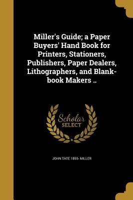 [57747] @Full@ @Download# Miller's Guide; A Paper Buyers' Hand Book for Printers, Stationers, Publishers, Paper Dealers, Lithographers, and Blank-Book Makers .. - John Tate Miller !e.P.u.b*
