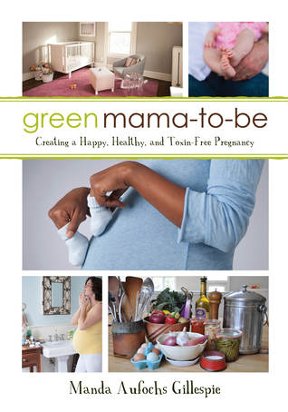 [95eca] *Read# Green Mama-to-Be: Creating a Happy, Healthy, and Toxin-Free Pregnancy - Manda Aufochs Gillespie #P.D.F%