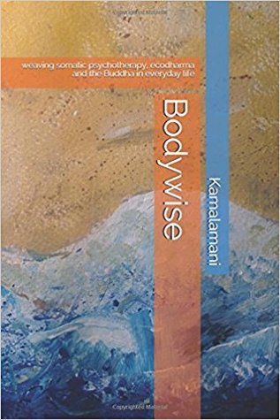 [66666] @F.u.l.l.^ #D.o.w.n.l.o.a.d@ Bodywise: weaving somatic psychotherapy, ecodharma and the Buddha in everyday life - Kamalamani ~e.P.u.b%