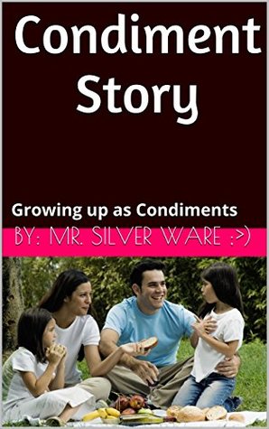 [7665d] !R.e.a.d# Condiment Story: Growing up as Condiments (The World of Restaurant Condiments Book 1) - By: Mr. Silver Ware ;) !PDF#