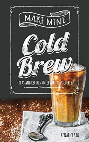 [bdbf5] *F.u.l.l.% *D.o.w.n.l.o.a.d# Make Mine Cold Brew : Ideas and Recipes to Elevate your Coffee - Renae Clark #P.D.F^