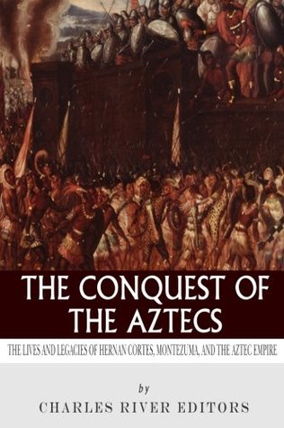 [39d72] !Download@ The Conquest of the Aztecs: The Lives and Legacies of Cortés, Montezuma, and the Aztec Empire - Charles River Editors #P.D.F^