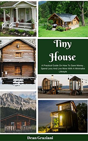 50b49] !D.o.w.n.l.o.a.d# Tiny House: A Practical Guide On How To Save Money, Spend Less And Live More With A Minimalist Lifestyle - Dean Graziani !e.P.u.b#