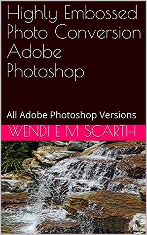 [6d7ba] ^F.u.l.l.* ^D.o.w.n.l.o.a.d@ Highly Embossed Photo Conversion Adobe Photoshop: All Adobe Photoshop Versions (Adobe Photoshop Made Easy Book 319) - Wendi E.M. Scarth !PDF#
