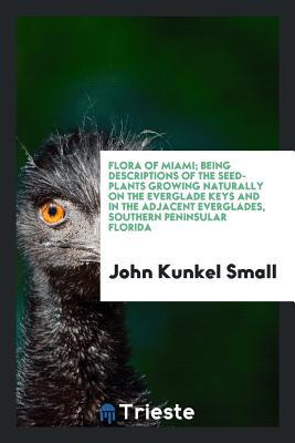 [b6eb9] *Read% !Online* Flora of Miami; Being Descriptions of the Seed-Plants Growing Naturally on the Everglade Keys and in the Adjacent Everglades, Southern Peninsular Florida - John Kunkel Small #P.D.F#