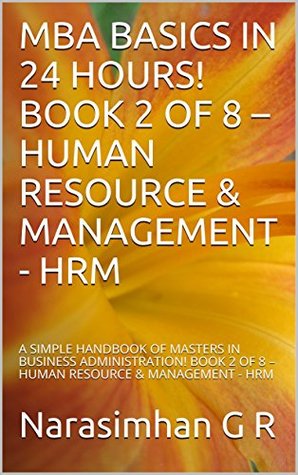 [cec0d] !R.e.a.d% !O.n.l.i.n.e^ MBA BASICS IN 24 HOURS! BOOK 2 OF 8 – HUMAN RESOURCE & MANAGEMENT - HRM: A SIMPLE HANDBOOK OF MASTERS IN BUSINESS ADMINISTRATION! BOOK 2 OF 8 – HUMAN RESOURCE & MANAGEMENT - HRM - Narasimhan G R *PDF*