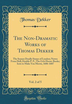 [4d0ff] %Read^ The Non-Dramatic Works of Thomas Dekker, Vol. 2 of 5: The Seauen Deadly Sinnes of London; Newes from Hell; Double P. P.; The Gvls Horne-Booke; Iests to Make You Merrie, 1606-1607 (Classic Reprint) - Thomas Dekker *P.D.F~