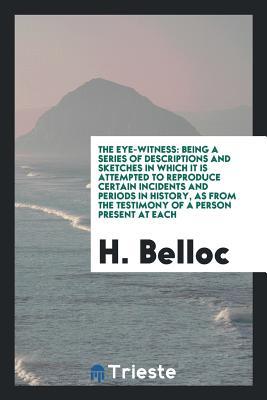 [f2aae] %R.e.a.d# ^O.n.l.i.n.e# The Eye-Witness: Being a Series of Descriptions and Sketches in Which It Is Attempted to Reproduce Certain Incidents and Periods in History, as from the Testimony of a Person Present at Each - Hilaire Belloc !ePub%