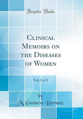 [0d651] !Read% #Online# Clinical Memoirs on the Diseases of Women, Vol. 1 of 2 (Classic Reprint) - M Gustave Bernutz ~e.P.u.b#