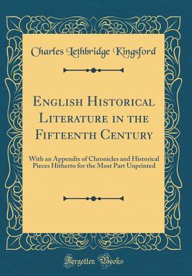 [cdab0] ~R.e.a.d% #O.n.l.i.n.e# English Historical Literature in the Fifteenth Century: With an Appendix of Chronicles and Historical Pieces Hitherto for the Most Part Unprinted (Classic Reprint) - Charles Lethbridge Kingsford @PDF^