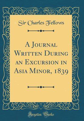 d8d0c] *D.o.w.n.l.o.a.d@ A Journal Written During an Excursion in Asia Minor, 1839 (Classic Reprint) - Sir Charles Fellows ^PDF!