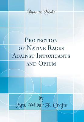 [67da2] *Read* %Online% Protection of Native Races Against Intoxicants and Opium (Classic Reprint) - Mrs Wilbur F Crafts @e.P.u.b*