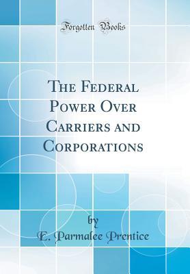 [d28b2] %F.u.l.l.~ !D.o.w.n.l.o.a.d# The Federal Power Over Carriers and Corporations (Classic Reprint) - E. Parmalee Prentice #PDF%