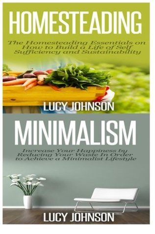 [58218] !Read~ @Online* Homesteading: Minimalism: Sustainable Living - Learn How to Build a Life of Self Sufficiency; Minimalist Living - Learn How to Simplify & Declutter Your Home - Lucy Johnson ^PDF%