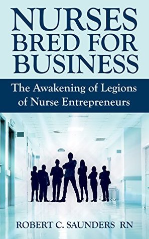 559e4] #D.o.w.n.l.o.a.d! Nurses Bred for Business: The Awakening of Legions of Nurse Entrepreneurs - Robert C. Saunders %ePub~