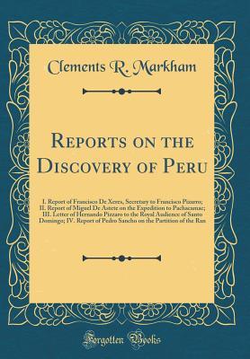 [14357] #F.u.l.l.! @D.o.w.n.l.o.a.d# Reports on the Discovery of Peru: I. Report of Francisco de Xeres, Secretary to Francisco Pizarro; II. Report of Miguel de Astete on the Expedition to Pachacamac; III. Letter of Hernando Pizzaro to the Royal Audience of Santo Domingo; IV. Report of Pedro - Clements Robert Markham %ePub~