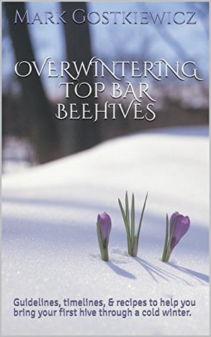 [3f7d6] @R.e.a.d! Overwintering Top Bar Beehives: Guidelines, timelines, & recipes to help you bring your first hive through a cold winter. - Mark Gostkiewicz *e.P.u.b%
