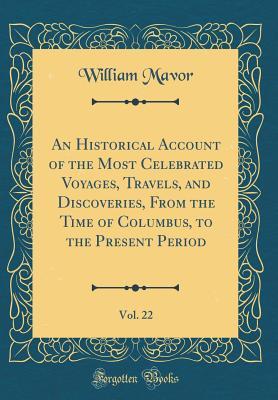[250a5] @Read% An Historical Account of the Most Celebrated Voyages, Travels, and Discoveries, from the Time of Columbus, to the Present Period, Vol. 22 (Classic Reprint) - William Mavor ~PDF~
