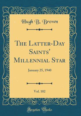 [64785] *R.e.a.d@ %O.n.l.i.n.e# The Latter-Day Saints' Millennial Star, Vol. 102: January 25, 1940 (Classic Reprint) - Hugh B. Brown #P.D.F#