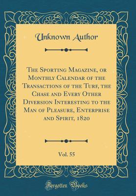 [64912] *Read^ The Sporting Magazine, or Monthly Calendar of the Transactions of the Turf, the Chase and Every Other Diversion Interesting to the Man of Pleasure, Enterprise and Spirit, 1820, Vol. 55 (Classic Reprint) - Unknown ^P.D.F^