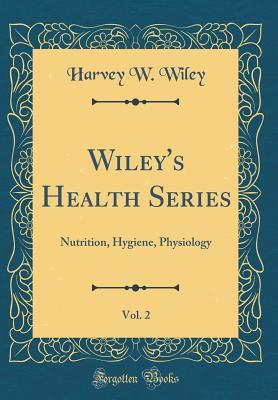 [aa734] ^Full@ !Download% Wiley's Health Series, Vol. 2: Nutrition, Hygiene, Physiology (Classic Reprint) - Harvey W Wiley ^P.D.F~