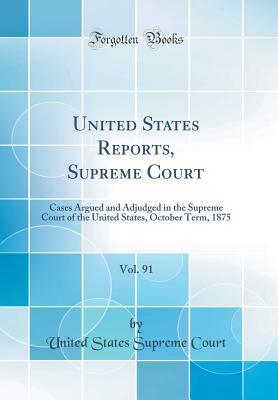 [b9405] ~Read@ United States Reports, Supreme Court, Vol. 91: Cases Argued and Adjudged in the Supreme Court of the United States, October Term, 1875 (Classic Reprint) - United States Supreme Court ^ePub*