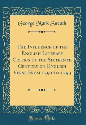 [f9dbb] %Download* The Influence of the English Literary Critics of the Sixteenth Century on English Verse from 1590 to 1599 (Classic Reprint) - George Mark Sneath *ePub^