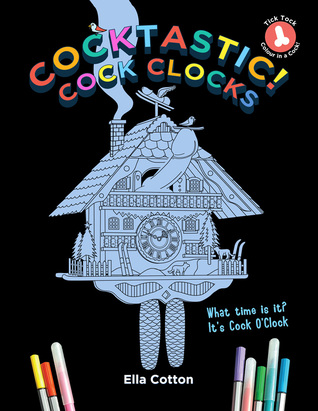 [4e9de] %F.u.l.l.% !D.o.w.n.l.o.a.d* Cocktastic Cock Clocks : Cuckoo clocks with a difference. A hilarious & naughty coloring book - Ella Cotton !e.P.u.b@