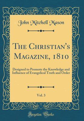 [3f075] #F.u.l.l.% ~D.o.w.n.l.o.a.d^ The Christian's Magazine, 1810, Vol. 3: Designed to Promote the Knowledge and Influence of Evangelical Truth and Order (Classic Reprint) - John Mitchell Mason *e.P.u.b@