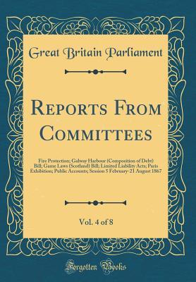 [2a5ff] @Full~ !Download# Reports from Committees, Vol. 4 of 8: Fire Protection; Galway Harbour (Composition of Debt) Bill; Game Laws (Scotland) Bill; Limited Liability Acts; Paris Exhibition; Public Accounts; Session 5 February-21 August 1867 (Classic Reprint) - Great Britain Parliament @e.P.u.b!