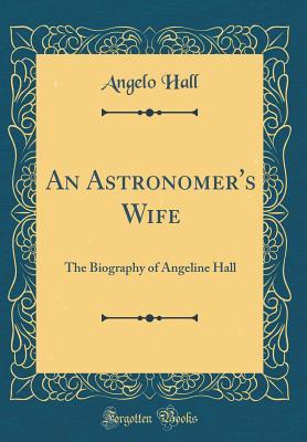 [220ca] @Read^ An Astronomer's Wife: The Biography of Angeline Hall (Classic Reprint) - Angelo Hall %P.D.F^