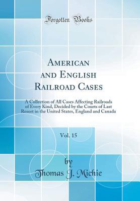238c9] ^D.o.w.n.l.o.a.d~ American and English Railroad Cases, Vol. 15: A Collection of All Cases Affecting Railroads of Every Kind, Decided by the Courts of Last Resort in the United States, England and Canada (Classic Reprint) - Thomas J Michie #PDF@