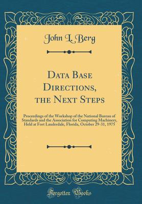 [c09d6] @Read~ Data Base Directions, the Next Steps: Proceedings of the Workshop of the National Bureau of Standards and the Association for Computing Machinery, Held at Fort Lauderdale, Florida, October 29-31, 1975 (Classic Reprint) - John L Berg ~e.P.u.b#