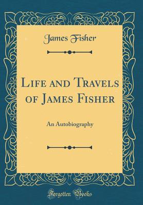 0bb58] #D.o.w.n.l.o.a.d% Life and Travels of James Fisher: An Autobiography (Classic Reprint) - James Fisher #P.D.F!