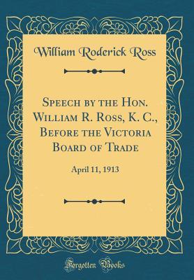 [e23d8] ^F.u.l.l.@ #D.o.w.n.l.o.a.d~ Speech by the Hon. William R. Ross, K. C., Before the Victoria Board of Trade: April 11, 1913 (Classic Reprint) - William Roderick Ross #e.P.u.b^
