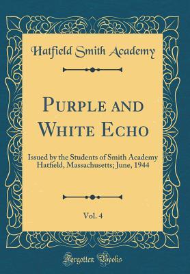 [3b98a] ^Full% ^Download% Purple and White Echo, Vol. 4: Issued by the Students of Smith Academy Hatﬁeld, Massachusetts; June, 1944 (Classic Reprint) - Hatfield Smith Academy ^P.D.F#