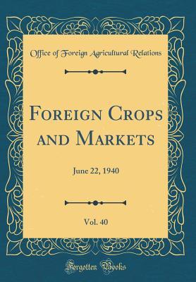 [51c82] *Read* Foreign Crops and Markets, Vol. 40: June 22, 1940 (Classic Reprint) - Office of Foreign Agricultura Relations #ePub^