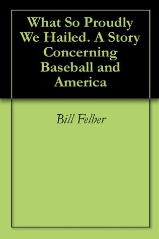 [fe333] #R.e.a.d~ What So Proudly We Hailed. A Story Concerning Baseball and America - Bill Felber %P.D.F!