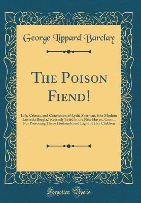 a804f] %D.o.w.n.l.o.a.d* The Poison Fiend!: Life, Crimes, and Conviction of Lydia Sherman, (the Modern Lucretia Borgia, ) Recently Tried in the New Haven, Conn., for Poisoning Three Husbands and Eight of Her Children (Classic Reprint) - George Lippard Barclay ~ePub@