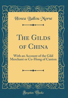 [1492e] ~Download* The Gilds of China: With an Account of the Gild Merchant or Co-Hong of Canton (Classic Reprint) - Hosea Ballou Morse ^PDF*