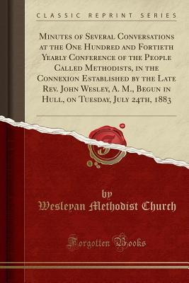 [71708] !Read# Minutes of Several Conversations at the One Hundred and Fortieth Yearly Conference of the People Called Methodists, in the Connexion Established by the Late Rev. John Wesley, A. M., Begun in Hull, on Tuesday, July 24th, 1883 (Classic Reprint) - Wesleyan Methodist Church %ePub~