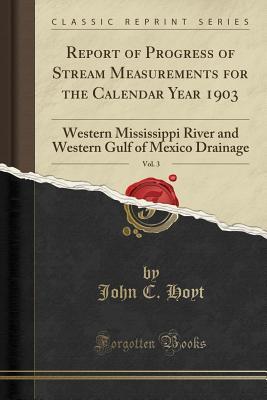 [2cf7c] ~R.e.a.d* Report of Progress of Stream Measurements for the Calendar Year 1903, Vol. 3: Western Mississippi River and Western Gulf of Mexico Drainage (Classic Reprint) - John C Hoyt @PDF~