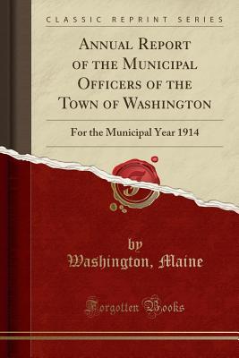 [f21b8] !Read~ Annual Report of the Municipal Officers of the Town of Washington: For the Municipal Year 1914 (Classic Reprint) - Washington Maine ~e.P.u.b*