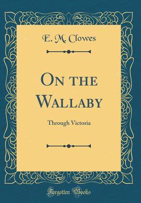 [ab8dd] #R.e.a.d# On the Wallaby: Through Victoria (Classic Reprint) - E.M. Clowes #PDF~