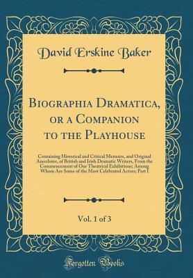 [4b986] *Full# *Download@ Biographia Dramatica, or a Companion to the Playhouse, Vol. 1 of 3: Containing Historical and Critical Memoirs, and Original Anecdotes, of British and Irish Dramatic Writers, from the Commencement of Our Theatrical Exhibitions; Among Whom Are Some of the - David Erskine Baker ~ePub~