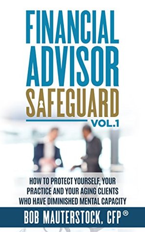 783bb] ^D.o.w.n.l.o.a.d* Financial Advisor Safeguard Volume 1: How to Protect Yourself, Your Practice and Your Aging Clients Who Have Diminished Mental Capacity - Bob Mauterstock !P.D.F#