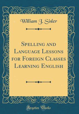 [1e5cb] #R.e.a.d! @O.n.l.i.n.e~ Spelling and Language Lessons for Foreign Classes Learning English (Classic Reprint) - William J Sisler ^e.P.u.b%